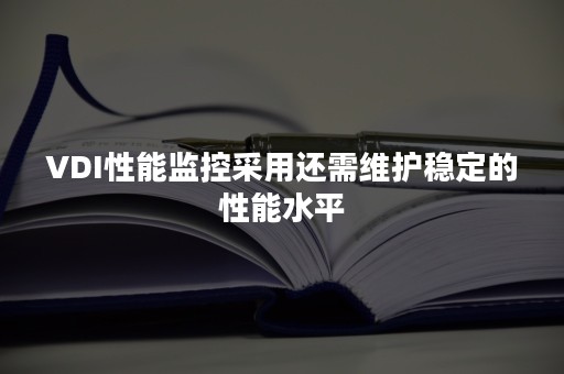 VDI性能监控采用还需维护稳定的性能水平