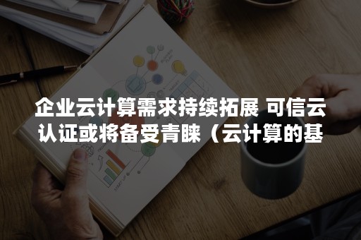 企业云计算需求持续拓展 可信云认证或将备受青睐（云计算的基本需求）