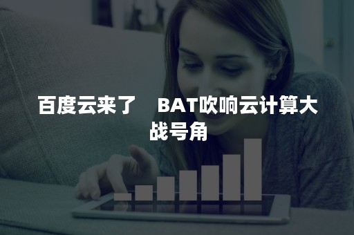 百度云来了　BAT吹响云计算大战号角