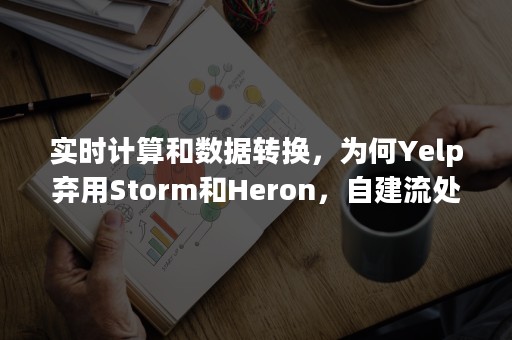 实时计算和数据转换，为何Yelp弃用Storm和Heron，自建流处理器PaaStorm?