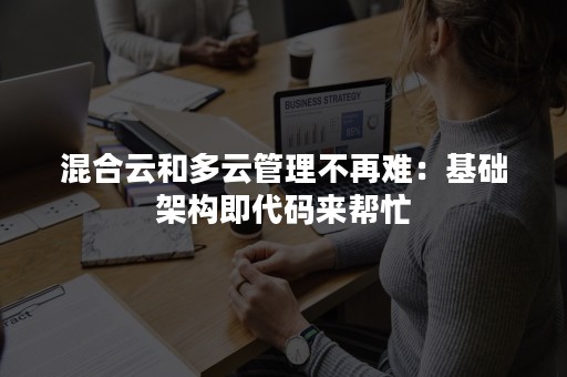 混合云和多云管理不再难：基础架构即代码来帮忙