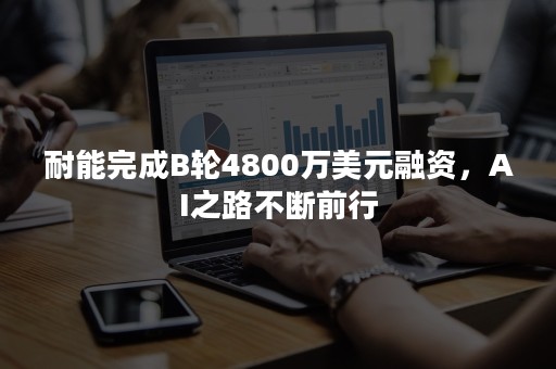 耐能完成B轮4800万美元融资，AI之路不断前行