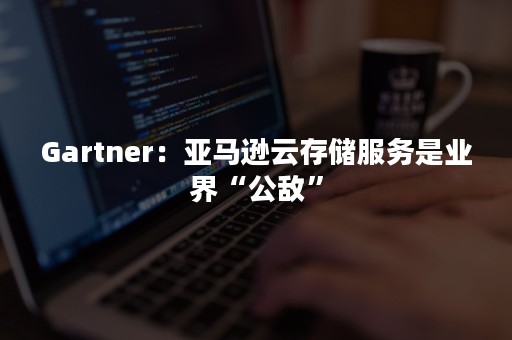 Gartner：亚马逊云存储服务是业界“公敌”