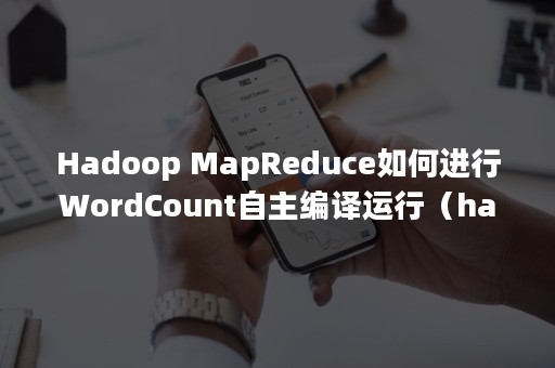 Hadoop MapReduce如何进行WordCount自主编译运行（hadoop大数据技术）
