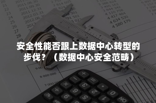 安全性能否跟上数据中心转型的步伐？（数据中心安全范畴）