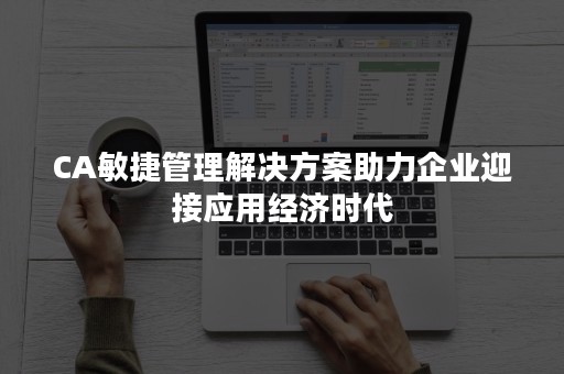 CA敏捷管理解决方案助力企业迎接应用经济时代