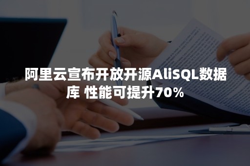 阿里云宣布开放开源AliSQL数据库 性能可提升70%