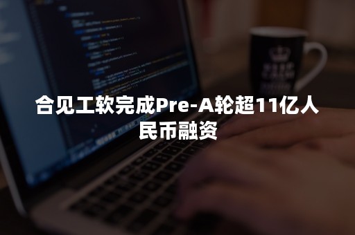 合见工软完成Pre-A轮超11亿人民币融资