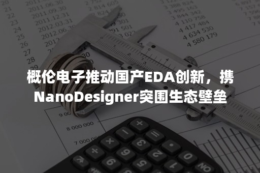 概伦电子推动国产EDA创新，携NanoDesigner突围生态壁垒