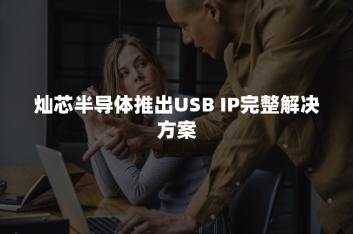 灿芯半导体推出USB IP完整解决方案