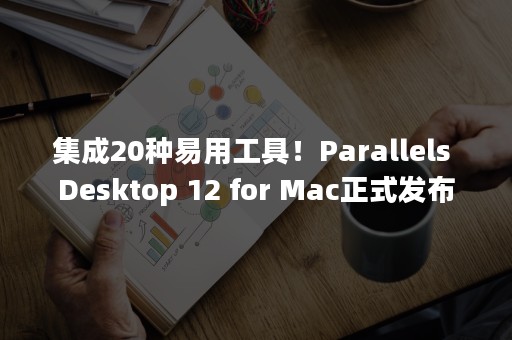 集成20种易用工具！Parallels Desktop 12 for Mac正式发布
