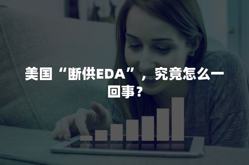 美国“断供EDA”，究竟怎么一回事？