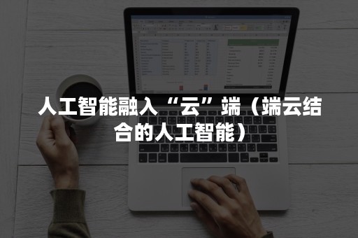 人工智能融入“云”端（端云结合的人工智能）