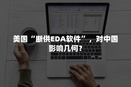 美国“断供EDA软件”，对中国影响几何？