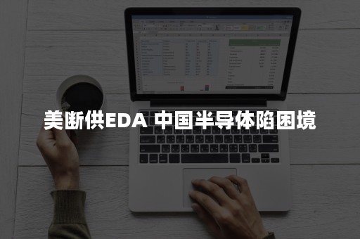 美断供EDA 中国半导体陷困境