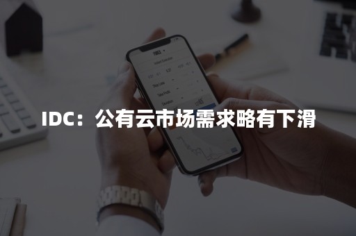 IDC：公有云市场需求略有下滑