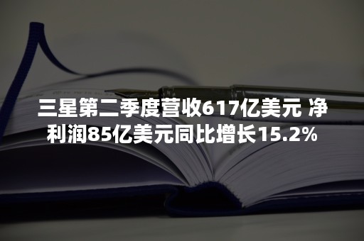 三星第二季度营收617亿美元 净利润85亿美元同比增长15.2%