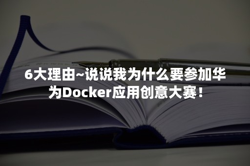 6大理由~说说我为什么要参加华为Docker应用创意大赛！