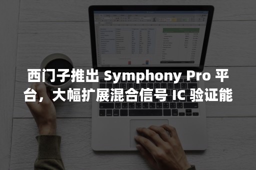 西门子推出 Symphony Pro 平台，大幅扩展混合信号 IC 验证能力