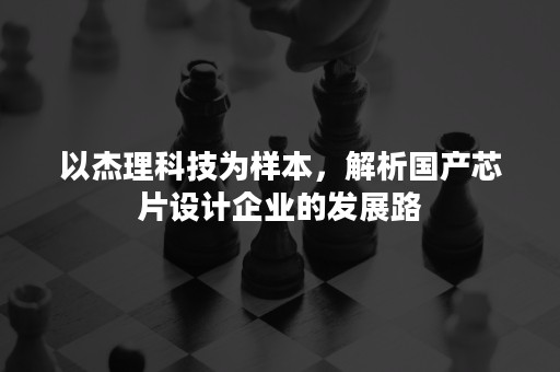 以杰理科技为样本，解析国产芯片设计企业的发展路