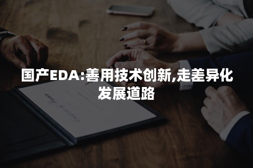 国产EDA:善用技术创新,走差异化发展道路