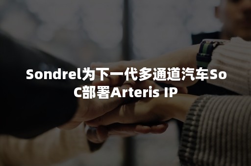 Sondrel为下一代多通道汽车SoC部署Arteris IP