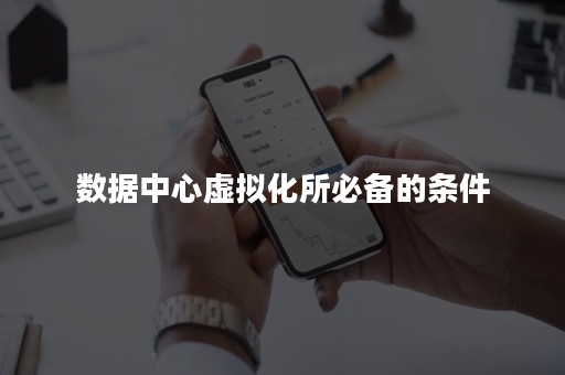 数据中心虚拟化所必备的条件