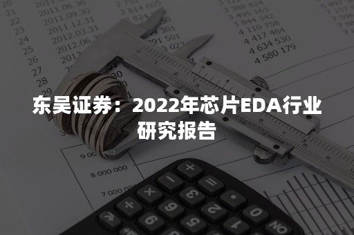 东吴证券：2022年芯片EDA行业研究报告