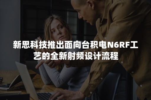 新思科技推出面向台积电N6RF工艺的全新射频设计流程