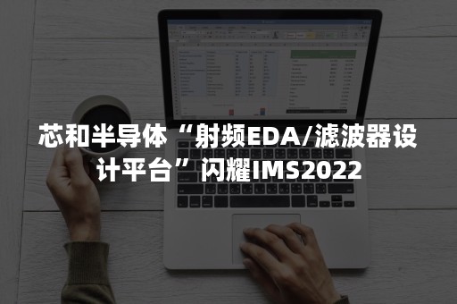 芯和半导体“射频EDA/滤波器设计平台”闪耀IMS2022