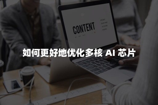 如何更好地优化多核 AI 芯片