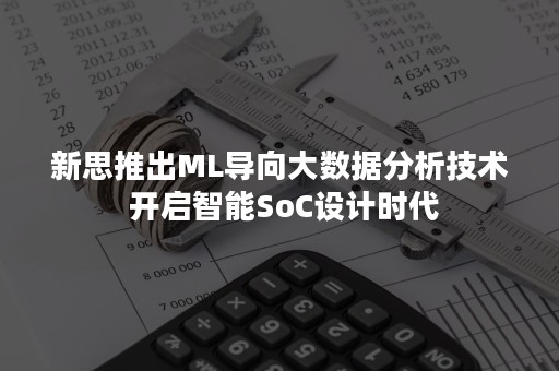 新思推出ML导向大数据分析技术 开启智能SoC设计时代