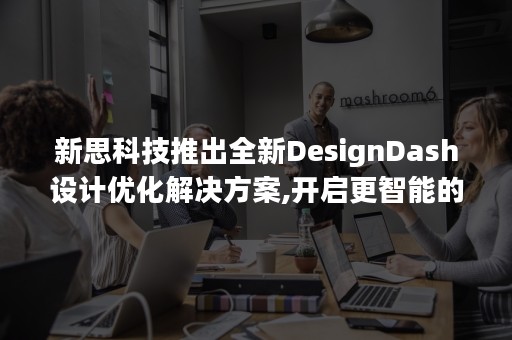 新思科技推出全新DesignDash设计优化解决方案,开启更智能的SoC设计新时代