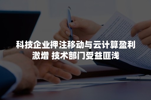 科技企业押注移动与云计算盈利激增 技术部门受益匪浅