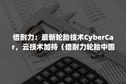 倍耐力：最新轮胎技术CyberCar，云技术加持（倍耐力轮胎中国有限公司）