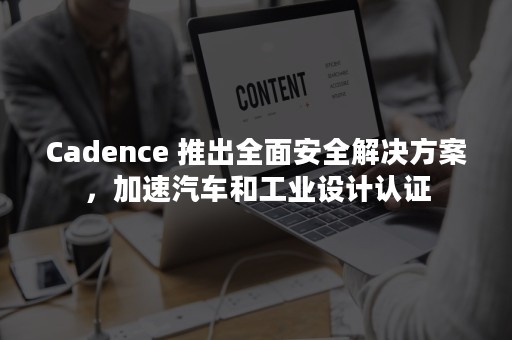 Cadence 推出全面安全解决方案，加速汽车和工业设计认证