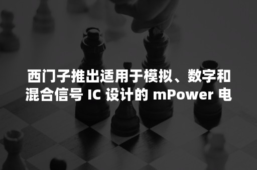 西门子推出适用于模拟、数字和混合信号 IC 设计的 mPower 电源完整性解决方案