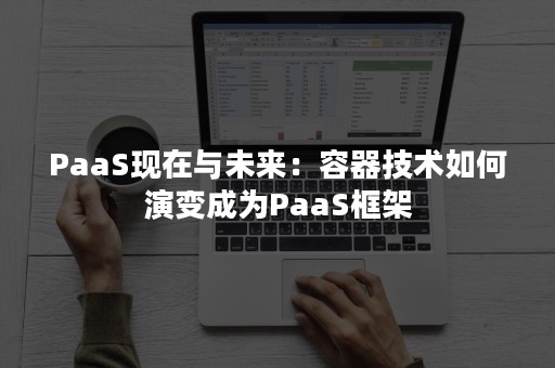 PaaS现在与未来：容器技术如何演变成为PaaS框架