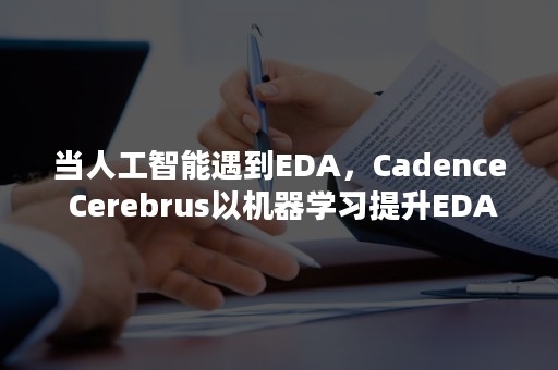 当人工智能遇到EDA，Cadence Cerebrus以机器学习提升EDA设计效能