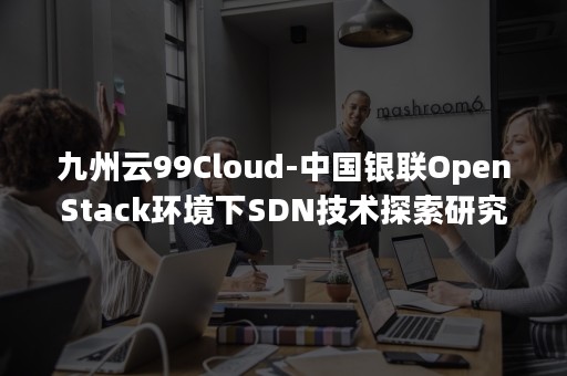 九州云99Cloud-中国银联OpenStack环境下SDN技术探索研究