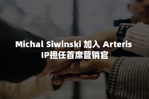 Michal Siwinski 加入 Arteris IP担任首席营销官