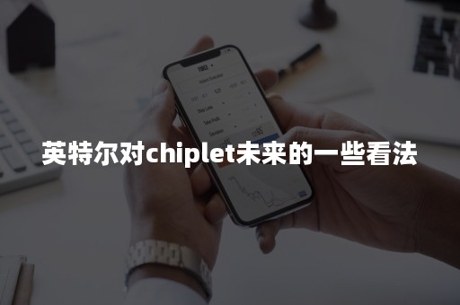 英特尔对chiplet未来的一些看法