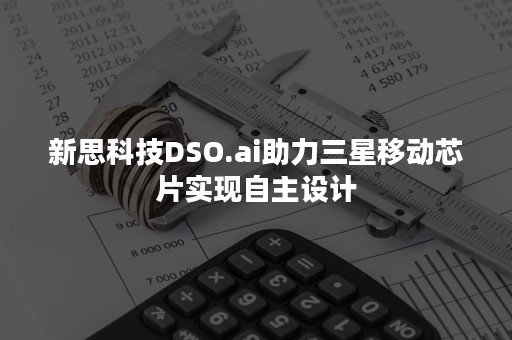 新思科技DSO.ai助力三星移动芯片实现自主设计