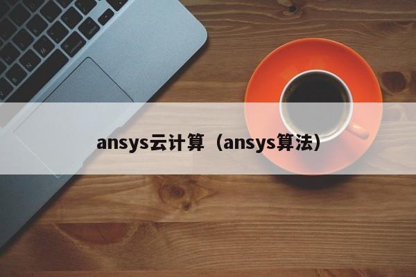 ansys云计算（ansys算法）