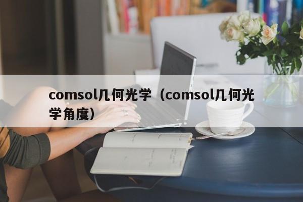 comsol几何光学（comsol几何光学角度）