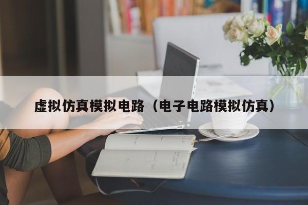 虚拟仿真模拟电路（电子电路模拟仿真）