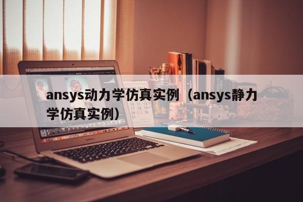 ansys动力学仿真实例（ansys静力学仿真实例）