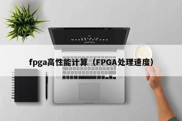 fpga高性能计算（FPGA处理速度）