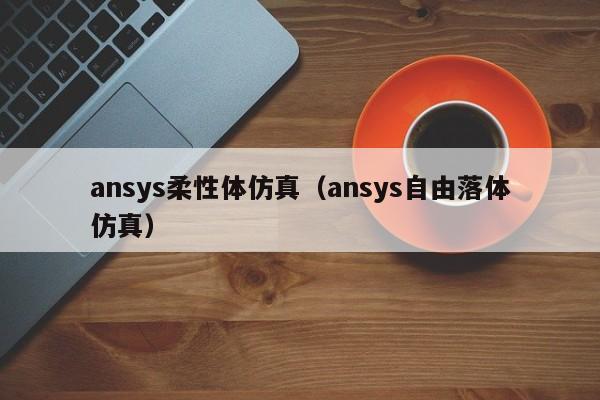 ansys柔性体仿真（ansys自由落体仿真）