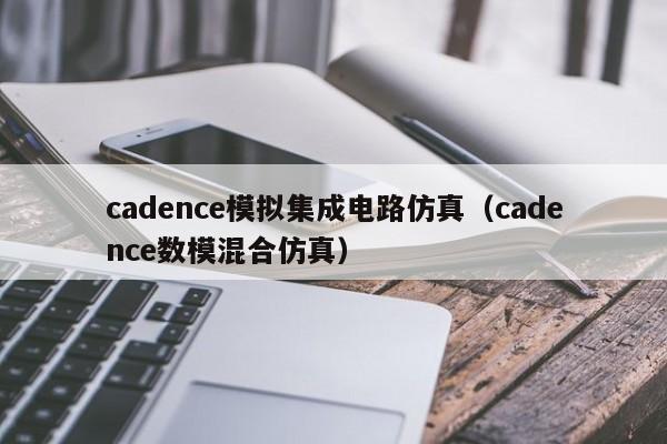 cadence模拟集成电路仿真（cadence数模混合仿真）